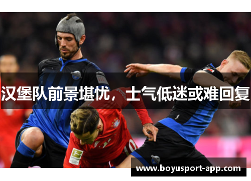 汉堡队前景堪忧,士气低迷或难回复 汉堡队前景堪忧,士气低迷或难回复