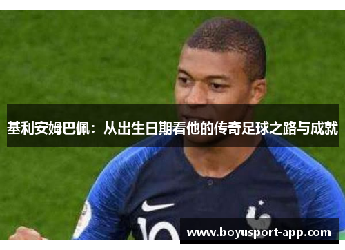 基利安姆巴佩:从出生日期看他的传奇足球之路与成就 基利安姆巴佩:从出生日期看他的传奇足球之路与成就