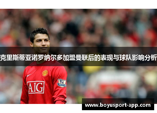 克里斯蒂亚诺罗纳尔多加盟曼联后的表现与球队影响分析