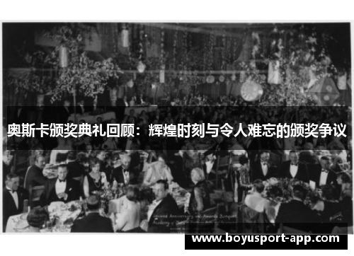 奥斯卡颁奖典礼回顾：辉煌时刻与令人难忘的颁奖争议