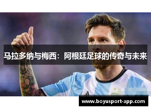 马拉多纳与梅西:阿根廷足球的传奇与未来 马拉多纳与梅西:阿根廷足球的传奇与未来