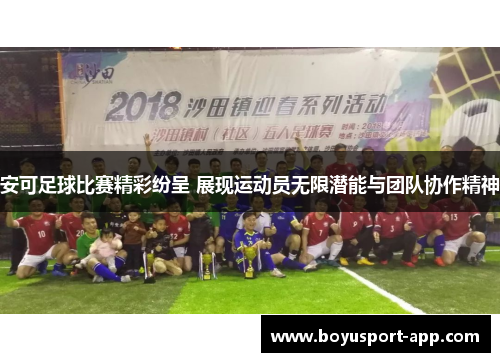 安可足球比赛精彩纷呈 展现运动员无限潜能与团队协作精神