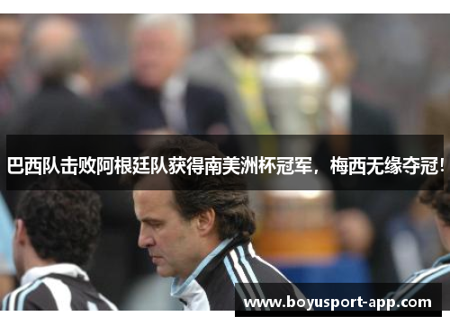 巴西队击败阿根廷队获得南美洲杯冠军，梅西无缘夺冠！
