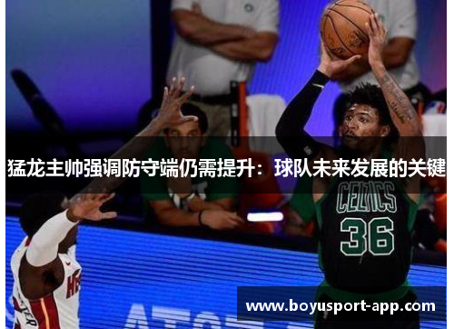 猛龙主帅强调防守端仍需提升：球队未来发展的关键