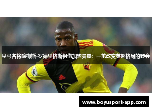 皇马名将哈梅斯-罗德里格斯租借加盟曼联：一笔改变英超格局的转会