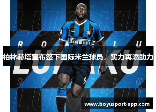 柏林赫塔宣布签下国际米兰球员,实力再添助力 柏林赫塔宣布签下国际米兰球员,实力再添助力