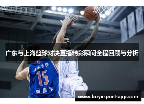 广东与上海篮球对决直播精彩瞬间全程回顾与分析