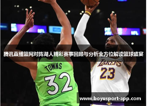 腾讯直播篮网对阵湖人精彩赛事回顾与分析全方位解读篮球盛宴