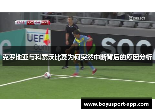 克罗地亚与科索沃比赛为何突然中断背后的原因分析