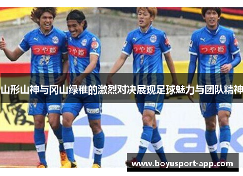 山形山神与冈山绿稚的激烈对决展现足球魅力与团队精神